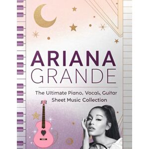 Artman, Dexter Ariana Grande, The Ultimate Piano, Vocal, Guitar Sheet Music Collection: The Complete Songbook for Piano, Vocal, and Guitar Artman, Dexter Ariana Grande, The Ultimate Piano, Vocal, Guitar Sheet Music Collection: The Complete Songbook for Piano, Vocal, and Guitar