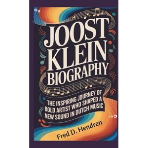 D. Hendren, Fred JOOST KLEIN BIOGRAPHY: The Inspiring Journey of a Bold Artist Who Shaped a New Sound in Dutch Music D. Hendren, Fred JOOST KLEIN BIOGRAPHY: The Inspiring Journey of a Bold Artist Who Shaped a New Sound in Dutch Music