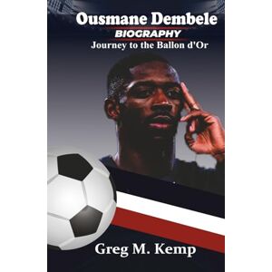 Kemp, Greg M. Ousmane Dembele BIOGRAPHY: Journey to the Ballon d'Or (Beyond Greatness) Kemp, Greg M. Ousmane Dembele BIOGRAPHY: Journey to the Ballon d'Or (Beyond Greatness)