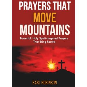 Robinson PRAYERS THAT MOVE MOUNTAINS: Powerful, Holy Spirit-Inspired Prayers That Bring Results Robinson PRAYERS THAT MOVE MOUNTAINS: Powerful, Holy Spirit-Inspired Prayers That Bring Results