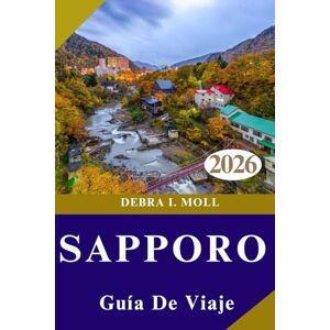 MOLL, DEBRA I. GUÍA DE VIAJES DE SAPPORO 2026: Planificación práctica, experiencias únicas y momentos memorables. MOLL, DEBRA I. GUÍA DE VIAJES DE SAPPORO 2026: Planificación práctica, experiencias únicas y momentos memorables.