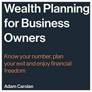 Carolan, Adam Wealth Planning for Business Owners: Know your number, plan your exit and enjoy financial freedom Carolan, Adam Wealth Planning for Business Owners: Know your number, plan your exit and enjoy financial freedom