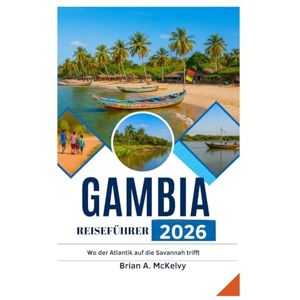 McKelvy, Brian A. GAMBIA REISEFÜHRER 2026: Wo der Atlantik auf die Savannah trifft McKelvy, Brian A. GAMBIA REISEFÜHRER 2026: Wo der Atlantik auf die Savannah trifft