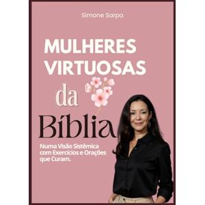 Sarpa, Dra. Simone Mulheres Virtuosas da Bíblia: Numa visão sistêmica com exercícios e orações que curam Sarpa, Dra. Simone Mulheres Virtuosas da Bíblia: Numa visão sistêmica com exercícios e orações que curam