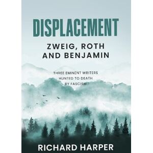 Harper, Richard Displacement: Zweig, Roth and Benjamin: Three Eminent Writers Hunted to Death by Fascism Harper, Richard Displacement: Zweig, Roth and Benjamin: Three Eminent Writers Hunted to Death by Fascism