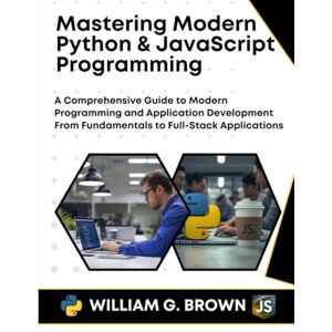BROWN, WILLIAM G. Mastering Modern Python & JavaScript Programming: A Comprehensive Guide to Modern Programming and Application Development From Fundamentals to ... ... ENGINEERING, CODING AND PROGRAMMING BOOKS.) BROWN, WILLIAM G. Mastering Modern Python & JavaScript Programming: A Comprehensive Guide to Modern Programming and Application Development From Fundamentals to ... ... ENGINEERING, CODING AND PROGRAMMING BOOKS.)