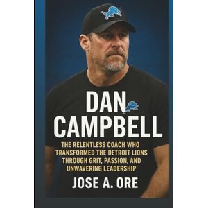 A. Ore, Jose DAN CAMPBELL: The Relentless Coach Who Transformed The Detroit Lions Through Grit, Passion, And Unwavering Leadership A. Ore, Jose DAN CAMPBELL: The Relentless Coach Who Transformed The Detroit Lions Through Grit, Passion, And Unwavering Leadership