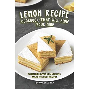 Ray, Valeria Lemon Recipe Cookbook That Will Blow Your Mind: When Life Gives You Lemons, Make the Best Recipes Ray, Valeria Lemon Recipe Cookbook That Will Blow Your Mind: When Life Gives You Lemons, Make the Best Recipes