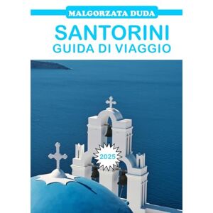 Duda, Małgorzata SANTORINI GUIDA DI VIAGGIO 2025: La guida definitiva all'isola più bella della Grecia Duda, Małgorzata SANTORINI GUIDA DI VIAGGIO 2025: La guida definitiva all'isola più bella della Grecia
