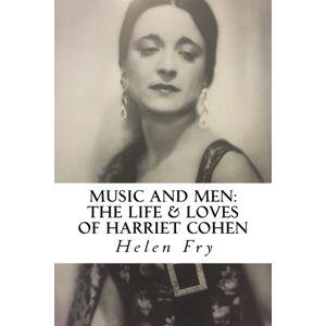 Fry, Helen Music and Men: The Life & Loves of Harriet Cohen Fry, Helen Music and Men: The Life & Loves of Harriet Cohen
