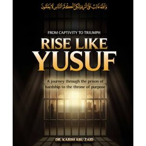 AbuZaid, Dr. Karim Rise Like Yusuf (AS) From Captivity to Triumph: A Maqasidic Blueprint from Vulnerability to Vision AbuZaid, Dr. Karim Rise Like Yusuf (AS) From Captivity to Triumph: A Maqasidic Blueprint from Vulnerability to Vision