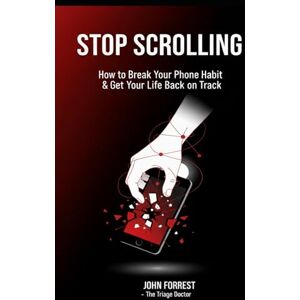 Forrest, John Stop Scrolling: How to Break Your Phone Habit & Get Your Life Back on Track (The Triage Doctor Mind Series) Forrest, John Stop Scrolling: How to Break Your Phone Habit & Get Your Life Back on Track (The Triage Doctor Mind Series)