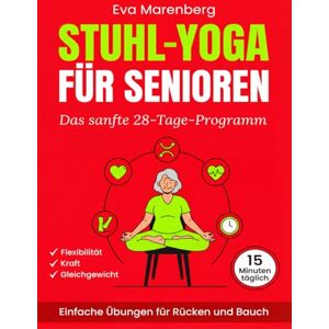 Marenberg, Eva Stuhl-Yoga für Senioren: Das sanfte 28-Tage-Programm für Flexibilität, Kraft und Gleichgewicht Einfache Übungen für Rücken und Bauch in nur 15 Minuten täglich Marenberg, Eva Stuhl-Yoga für Senioren: Das sanfte 28-Tage-Programm für Flexibilität, Kraft und Gleichgewicht Einfache Übungen für Rücken und Bauch in nur 15 Minuten täglich