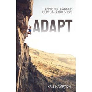 Hampton, Kris Adapt: Lessons Learned Climbing 100 5.13's Hampton, Kris Adapt: Lessons Learned Climbing 100 5.13's