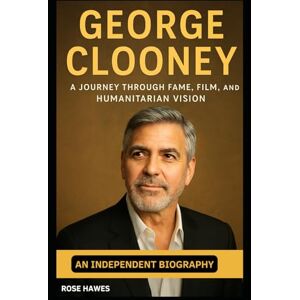 Hawes, Rose George Clooney: A Journey Through Fame, Film, and Humanitarian Vision – An Independent Biography Hawes, Rose George Clooney: A Journey Through Fame, Film, and Humanitarian Vision – An Independent Biography
