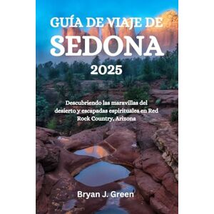 Green, Bryan J. GUÍA DE VIAJE DE SEDONA 2025: Descubriendo las maravillas del desierto y escapadas espirituales en Red Rock Country, Arizona Green, Bryan J. GUÍA DE VIAJE DE SEDONA 2025: Descubriendo las maravillas del desierto y escapadas espirituales en Red Rock Country, Arizona