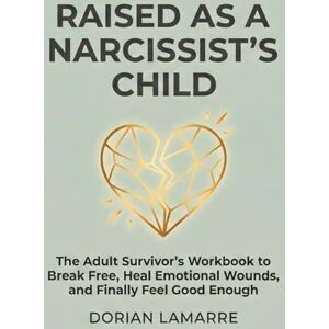 LaMarre, Dorian Raised as a Narcissist's Child: The Adult Survivor's Workbook to Break Free, Heal Emotional Wounds, and Finally Feel Good Enough LaMarre, Dorian Raised as a Narcissist's Child: The Adult Survivor's Workbook to Break Free, Heal Emotional Wounds, and Finally Feel Good Enough