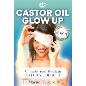 Teijeiro N.D, Dr. Marisol Castor Oil Glow Up: Unmask Your Radiant NATURAL BEAUTY Teijeiro N.D, Dr. Marisol Castor Oil Glow Up: Unmask Your Radiant NATURAL BEAUTY