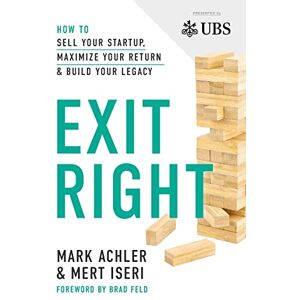 Achler, Mark Exit Right: How to Sell Your Startup, Maximize Your Return and Build Your Legacy Achler, Mark Exit Right: How to Sell Your Startup, Maximize Your Return and Build Your Legacy