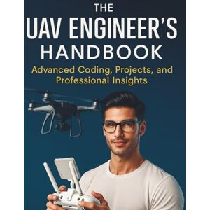 Lancaster, Rayden S. The UAV Engineer’s Handbook: Advanced Coding, Projects, and Professional Insights (The Practical Tech Skills Series: Master Programming, Automation, and App Development) Lancaster, Rayden S. The UAV Engineer’s Handbook: Advanced Coding, Projects, and Professional Insights (The Practical Tech Skills Series: Master Programming, Automation, and App Development)