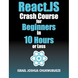 Chukwubueze, Israel Joshua React.js Crash Course for Beginners in 10 Hours or Less Chukwubueze, Israel Joshua React.js Crash Course for Beginners in 10 Hours or Less