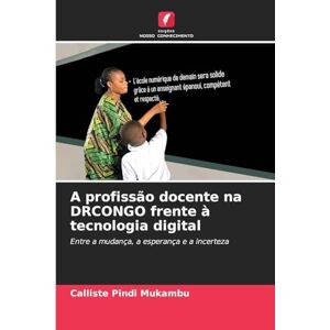 Pindi Mukambu, Calliste A profissão docente na DRCONGO frente à tecnologia digital: Entre a mudança, a esperança e a incerteza Pindi Mukambu, Calliste A profissão docente na DRCONGO frente à tecnologia digital: Entre a mudança, a esperança e a incerteza