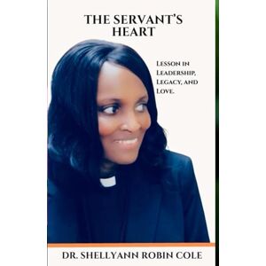 Cole, Dr. Shellyann Robin The Servant’s Heart: Lessons in Leadership, Legacy, and Love Cole, Dr. Shellyann Robin The Servant’s Heart: Lessons in Leadership, Legacy, and Love