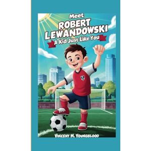 Vincent Meet Robert Lewandowski: A KidJust Like You: Who Followed His Dreams and Became a Legend Vincent Meet Robert Lewandowski: A KidJust Like You: Who Followed His Dreams and Became a Legend