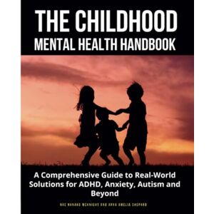McKnight, Rae Nanako The Childhood Mental Health Handbook: A Comprehensive Guide to Real-World Solutions for ADHD, Anxiety, Autism and Beyond McKnight, Rae Nanako The Childhood Mental Health Handbook: A Comprehensive Guide to Real-World Solutions for ADHD, Anxiety, Autism and Beyond