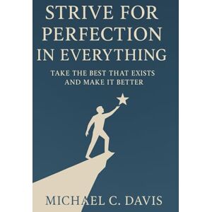 Davis, MICHAEL C. Strive for Perfection in Everything: Take the Best That Exists and Make It Better Davis, MICHAEL C. Strive for Perfection in Everything: Take the Best That Exists and Make It Better