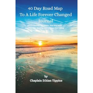 Tippins, Ethian 40 Day Road Map To A Life Forever Changed Journal: How to Discover Your Power: Find Your Voice, Uncover Life’s Meaning, and Embrace Your Calling Tippins, Ethian 40 Day Road Map To A Life Forever Changed Journal: How to Discover Your Power: Find Your Voice, Uncover Life’s Meaning, and Embrace Your Calling