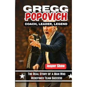Shaw, Jasper GREGG POPOVICH: COACH, LEADER, LEGEND: The Real Story of a Man Who Redefined Team Success Shaw, Jasper GREGG POPOVICH: COACH, LEADER, LEGEND: The Real Story of a Man Who Redefined Team Success