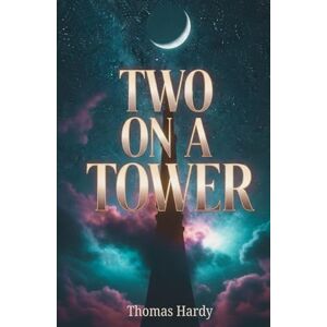Hardy, Thomas Two on a Tower: A Victorian Romance of Forbidden Love and Starry Longing Hardy, Thomas Two on a Tower: A Victorian Romance of Forbidden Love and Starry Longing
