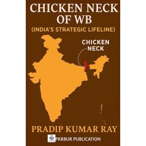 Ray, Pradip Kumar Chicken Neck of WB (India's Strategic Lifeline) Ray, Pradip Kumar Chicken Neck of WB (India's Strategic Lifeline)