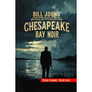 Johns, Bill Chesapeake Bay Noir: A True Crime History of Murder, Smuggling, and the Vanishing Shore (Chesapeake Unwritten) Johns, Bill Chesapeake Bay Noir: A True Crime History of Murder, Smuggling, and the Vanishing Shore (Chesapeake Unwritten)