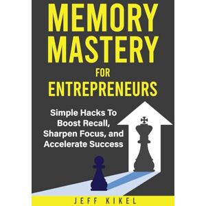 Kikel, Jeff Memory Mastery For Entrepreneurs: Simple Hacks To Boost Recall, Sharpen Focus, and Accelerate Success (Entrepreneur Superpowers) Kikel, Jeff Memory Mastery For Entrepreneurs: Simple Hacks To Boost Recall, Sharpen Focus, and Accelerate Success (Entrepreneur Superpowers)