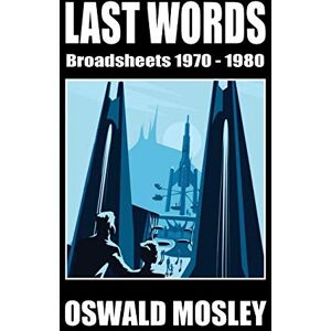 Mosley, Oswald Last Words: Broadsheets 1970-1980 Mosley, Oswald Last Words: Broadsheets 1970-1980