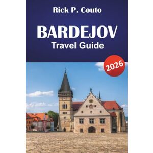 Couto, Rick P. BARDEJOV TRAVEL GUIDE 2026: Discover Historical Sites, Local Cuisine, Outdoor Activities, and Cultural Experiences in Slovakia Couto, Rick P. BARDEJOV TRAVEL GUIDE 2026: Discover Historical Sites, Local Cuisine, Outdoor Activities, and Cultural Experiences in Slovakia