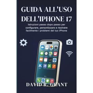Grant, David R. Guida all'Uso dell’iPhone 17: Istruzioni passo dopo passo per configurare, personalizzare e risolvere facilmente i problemi del tuo iPhone Grant, David R. Guida all'Uso dell’iPhone 17: Istruzioni passo dopo passo per configurare, personalizzare e risolvere facilmente i problemi del tuo iPhone