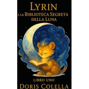 Colella, Doris Lyrin e la Biblioteca della Luna: Il Custode delle Storie che Vivono (La Biblioteca della Luna – Saga di Lyrin Dove le crepe diventano luce e le ombre imparano a respirare.) Colella, Doris Lyrin e la Biblioteca della Luna: Il Custode delle Storie che Vivono (La Biblioteca della Luna – Saga di Lyrin Dove le crepe diventano luce e le ombre imparano a respirare.)