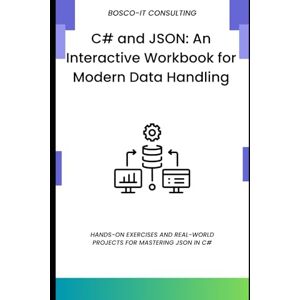 CONSULTING, BOSCO-IT C# and JSON: An Interactive Workbook for Modern Data Handling: Hands-On Exercises and Real-World Projects for Mastering JSON in C# CONSULTING, BOSCO-IT C# and JSON: An Interactive Workbook for Modern Data Handling: Hands-On Exercises and Real-World Projects for Mastering JSON in C#