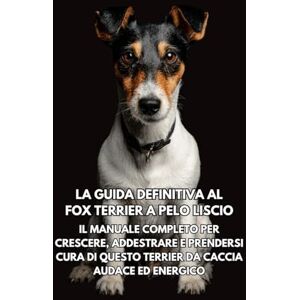 Books, Inkspire La Guida Definitiva al Fox Terrier a Pelo Liscio: Il Manuale Completo per Crescere, Addestrare e Prendersi Cura di Questo Terrier da Caccia Audace ed Energico Books, Inkspire La Guida Definitiva al Fox Terrier a Pelo Liscio: Il Manuale Completo per Crescere, Addestrare e Prendersi Cura di Questo Terrier da Caccia Audace ed Energico