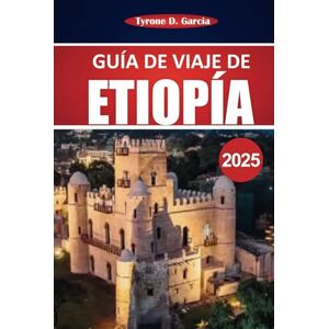 Garcia, Tyrone D. Guía de viaje de Etiopía 2025: Un viaje completo a través de la historia antigua de Etiopía, paisajes impresionantes, vida silvestre única, destinos principales de visita obligada y tesoros culturales Garcia, Tyrone D. Guía de viaje de Etiopía 2025: Un viaje completo a través de la historia antigua de Etiopía, paisajes impresionantes, vida silvestre única, destinos principales de visita obligada y tesoros culturales