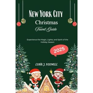 Foxwell, Luna J. New York City Christmas Travel Guide 2025: Experience the Magic, Lights, and Spirit of the Holiday Season Foxwell, Luna J. New York City Christmas Travel Guide 2025: Experience the Magic, Lights, and Spirit of the Holiday Season