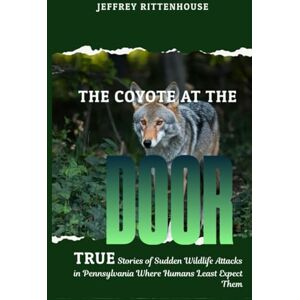 Rittenhouse, Jeffrey The Coyote at the Door: True stories of sudden wildlife attacks in Pennsylvania where humans least expect them. Rittenhouse, Jeffrey The Coyote at the Door: True stories of sudden wildlife attacks in Pennsylvania where humans least expect them.