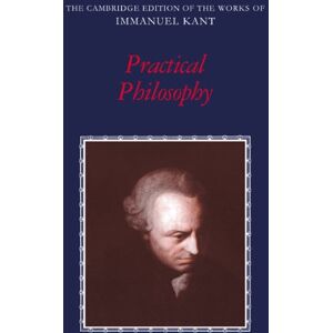 Cambridge University Press Practical Philosophy (The Cambridge Edition of the Works of Immanuel Kant) Cambridge University Press Practical Philosophy (The Cambridge Edition of the Works of Immanuel Kant)