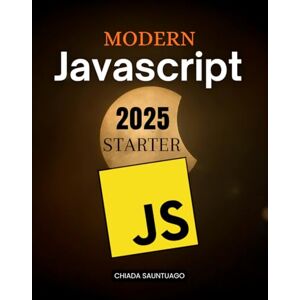 Chiada Sauntuago Modern JavaScript 2025 Starter: Learn Modern Programming Foundations From Basics To Advanced Concepts With Practical Examples And Real World Applications For Web Data And Software Development Chiada Sauntuago Modern JavaScript 2025 Starter: Learn Modern Programming Foundations From Basics To Advanced Concepts With Practical Examples And Real World Applications For Web Data And Software Development