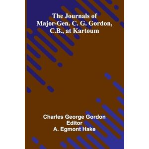 George Gordon, Charles The Journals Of Major-Gen. C. G. Gordon, C.B., At Kartoum George Gordon, Charles The Journals Of Major-Gen. C. G. Gordon, C.B., At Kartoum