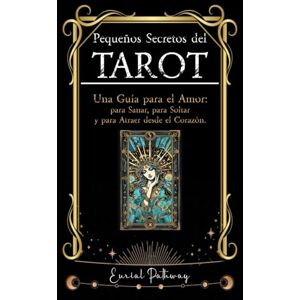 Pathway, Eurial Pequeños Secretos del Tarot Una Guía para el Amor, para Sanar, para Soltar y para Atraer desde el Corazón.: Usa las cartas para identificar lo que ... de amar y aprende a crear relaciones sanas. Pathway, Eurial Pequeños Secretos del Tarot Una Guía para el Amor, para Sanar, para Soltar y para Atraer desde el Corazón.: Usa las cartas para identificar lo que ... de amar y aprende a crear relaciones sanas.