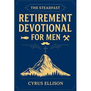 Ellison, Cyrus The Steadfast Retirement Devotional for Men: 52 Weeks of 3-Minute Devotions for Gifts of Faith, Purpose, and Building a Legacy in Your Next Chapter (The Eternal Gift: Lumière Series) Ellison, Cyrus The Steadfast Retirement Devotional for Men: 52 Weeks of 3-Minute Devotions for Gifts of Faith, Purpose, and Building a Legacy in Your Next Chapter (The Eternal Gift: Lumière Series)
